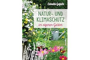 Natur- und Klimaschutz im eigenen Garten - Mit wenig Wasser, natürlichem Dünger & Pflanzenschutz, insektenfreundlichen Pflanzen: Für die nachhaltige, biologische und ökologische Gartengestaltung