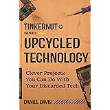 Upcycled Technology: Clever Projects You Can Do With Your Discarded Tech (Electronic Projects, Men's Gift, Tech Book)