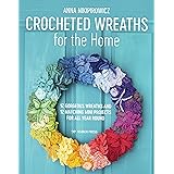 Crocheted Wreaths for the Home: 12 gorgeous wreaths and 12 matching mini projects for all year round