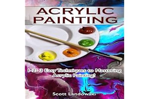 Acrylic Painting: 1-2-3 Easy Techniques to Mastering Acrylic Painting!
