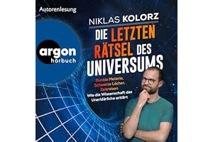 Die letzten Rätsel des Universums: Dunkle Materie, Schwarze Löcher, Zeitreisen – Wie die Wissenschaft das Unerklärliche erklä