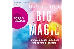Big Magic: Nimm dein Leben in die Hand und es wird dir gelingen
