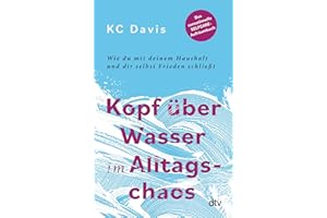 Kopf über Wasser im Alltagschaos: Wie du mit deinem Haushalt und dir selbst Frieden schließt – Das sensationelle Selfcare-Aufräumbuch