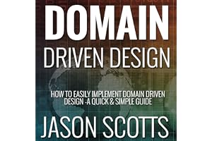 Domain Driven Design: How to Easily Implement Domain Driven Design - A Quick & Simple Guide