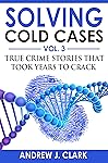 Solving Cold Cases Vol. 3: True Crime Stories that Took Years to Crack