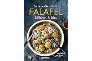 Die besten Rezepte für Falafel. Bällchen & Dips - vegetarisch & vegan: Über 30 einfache, schnelle und gesunde Gerichte für die ganze Familie