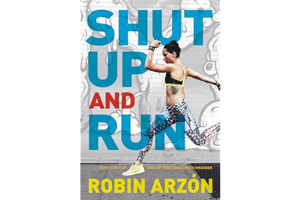 Shut Up and Run: How to Get Up, Lace Up, and Sweat with Swagger – A Bold Fitness Guide from Peloton's Ultramarathon Coach Robin Arzón