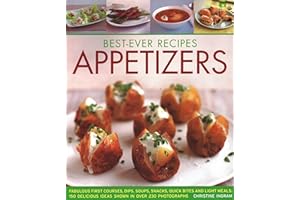 Best-Ever Appetizers, Finger Foods & Buffets: Fabulous first courses, dips, snacks, quick bites and light meals: 150 delicious recipes shown in 250 stunning photographs (Best Ever Recipes)