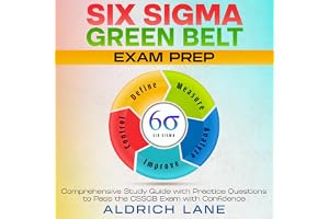 Six Sigma Green Belt Exam Prep: Comprehensive Study Guide with Practice Questions to Pass the CSSGB Exam with Confidence