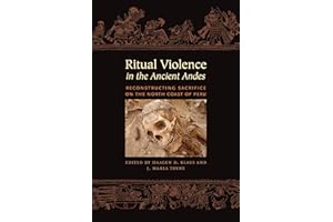 Ritual Violence in the Ancient Andes: Reconstructing Sacrifice on the North Coast of Peru (The William & Bettye Nowlin Series in Art, History, and Culture of the Western Hemisphere)