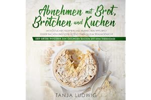 Abnehmen mit Brot, Brötchen und Kuchen [Lose Weight with Bread, Rolls and Cakes]: Der große Ratgeber zum gesunden Backen mit