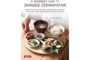 A Beginner's Guide to Japanese Fermentation: Healthy Home-Style Recipes Using Shio Koji, Amazake, Brown Rice Miso, Nukazuke Pickles & Much More!