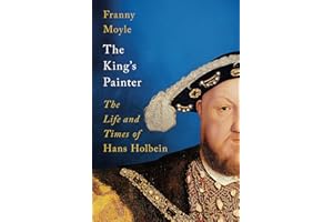 The King's Painter: The Life and Times of Hans Holbein