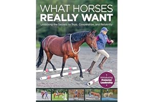 What Horses Really Want: Unlocking the Secrets to Trust, Cooperation and Reliability