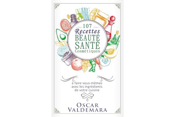 Beauté Santé : 107 Recettes faciles de produits cosmétiques bio à faire vous-mêmes avec les ingrédients de votre cuisine !: Faire soi-même ses produits ... et soins de peau (Mon Atelier Santé t. 5)