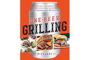 One-Beer Grilling: Fast, Easy, and Fresh Formulas for Great Grilled Meals You Can Make Before You Finish Your First Cold One