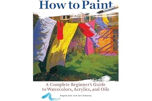 How to Paint: A Complete Beginner's Guide to Watercolors, Acrylics, and Oils (CompanionHouse Books) Get Started in Painting with 38 Step-by-Step ... ... Guide to Watercolor, Acrylics, and Oils