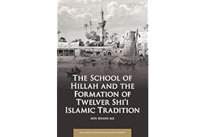 School of Hillah and the Formation of Twelver Shi‘i Islamic Tradition, The (Early and Medieval Islamic World)