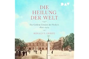 Die Heilung der Welt: Das Goldene Zeitalter der Medizin 1840 - 1914