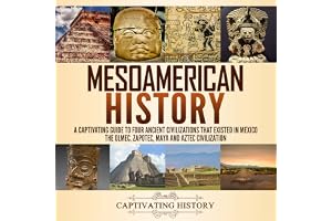 Mesoamerican History: A Captivating Guide to Four Ancient Civilizations That Existed in Mexico: The Olmec, Zapotec, Maya and