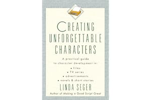Creating Unforgettable Characters: Practical Guide to Character Development in Films, TV Series, Advertisements, Novels and Short Stories