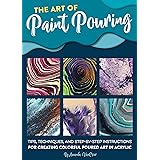 The Art of Paint Pouring: Tips, techniques, and step-by-step instructions for creating colorful poured art in acrylic (Fluid 