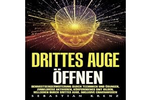 Drittes Auge Öffnen: Bewusstseinserweiterung durch Techniken und Übungen, Zirbeldrüse aktivieren, körpereigenes DMT bilden, H