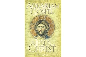 Aquarian Gospel of Jesus the Christ: The Story of Jesus, the Man from Galilee and How He Attained the Christ Consciousness Open to All: The ... Age of the World and of the Church Universal