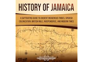 History of Jamaica: A Captivating Guide to Ancient Indigenous Tribes, Spanish Colonization, British Rule, Independence, and M