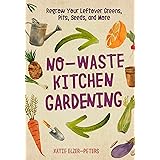 No-Waste Kitchen Gardening: Regrow Your Leftover Greens, Stalks, Seeds, and More (No-Waste Gardening)