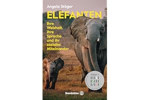 Elefanten: Ihre Weisheit, ihre Sprache und ihr soziales Miteinander. Die Lebens- und Sinneswelt der intelligenten Riesen: Wie sie fühlen, kommunizieren und zusammenleben