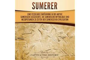 Sumerer [Sumerians]: Eine fesselnde Einführung in die antike sumerische Geschichte, die sumerische Mythologie und Mesopotamie
