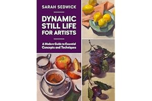 Dynamic Still Life for Artists: A Modern Guide to Essential Concepts and Techniques (Volume 7)
