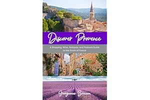 Discover Provence: A Shopping, Wine, Antiques, and Festivals Guide to the South of France (A Travel Guide to Provence, France)