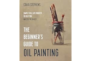 The Beginner's Guide to Oil Painting: Simple Still Life Projects to Help You Master the Basics
