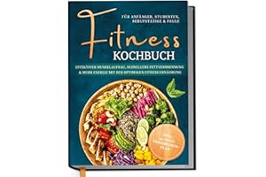 Fitness Kochbuch für Anfänger, Studenten, Berufstätige & Faule: Effektiver Muskelaufbau, schnellere Fettverbrennung und mehr Energie mit der optimalen Fitness Ernährung - inkl. 30-Tage-Ernährungsplan