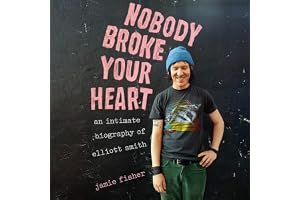Nobody Broke Your Heart: An Intimate Biography of Elliott Smith