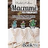 Macramè Per Principianti: Un Libro Con Nodi Base E Progetti Per Principianti. L'Arte Di Annodare A Mano Creando Complementi D