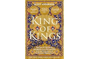 King of Kings: The Fall of the Shah, the 1979 Iranian Revolution and the Unmaking of the Modern Middle East