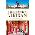 A Brief History of Vietnam: Colonialism, War and Renewal: The Story of a Natio