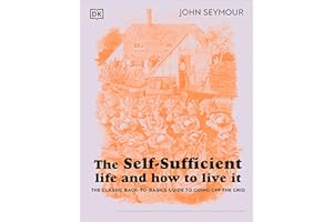 The Self-Sufficient Life and How to Live It: The Complete Back-To-Basics Guide