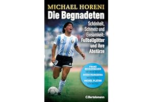 Die Begnadeten: Schönheit, Schmerz und Einsamkeit: Fußballgötter und ihre Abstürze - Franz Beckenbauer, George Best, Diego Maradona, Mesut Özil, Michel Platini, Sócrates - Mit zahlreichen Abbildungen
