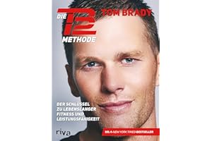 Die TB12-Methode: Der Schlüssel zu lebenslanger Fitness und Leistungsfähigkeit. Mit vielen Übungen für Kraft, Mobilität und Flexibilität, Ernährungsprogramm, Rezepten und persönlichen Anekdoten