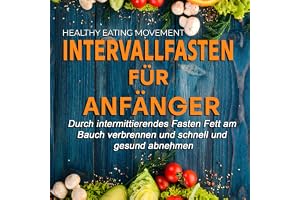 Intervallfasten für Anfänger: Durch Intermittierendes Fasten Fett am Bauch verbrennen und schnell und gesund abnehmen
