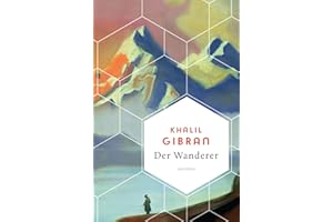 Khalil Gibran, Der Wanderer - 50 poetische Gleichnisse über Liebe Freiheit, Hoffnung, Abschied: Der Kult-Klassiker des libanesischen Dichterphilosophen - (Weisheit der Welt, Band 16)