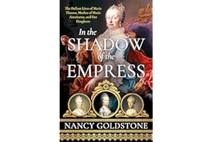 In the Shadow of the Empress: The Defiant Lives of Maria Theresa, Mother of Marie Antoinette, and Her Daughters