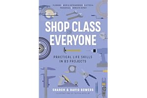 Shop Class for Everyone: Practical Life Skills in 83 Projects: Plumbing - Wood & Metalwork - Electrical - Mechanical - Domestic Repair