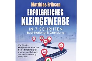 Erfolgreiches Kleingewerbe in 7 Schritten - Buchhaltung & Gründung: Wie Sie alle Kompetenzen rund um die Selbstständigkeit er