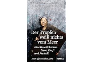 Der Tropfen weiß nichts vom Meer: Eine Geschichte von Liebe, Kraft und Freiheit. Mein afghanisches Herz