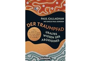 Der Traumpfad – Uraltes Wissen der Aborigines: Eine neue Art, die Welt zu sehen und unser Leben zum Besseren zu verändern